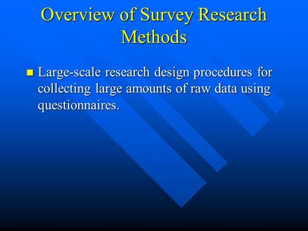 Overview of Survey Research Methods n Large-scale research design procedures for collecting large amounts of raw data using questionnaires.