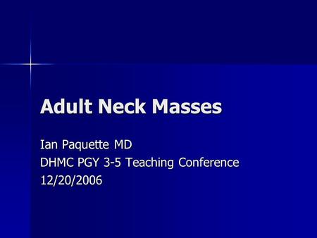 Adult Neck Masses Ian Paquette MD DHMC PGY 3-5 Teaching Conference 12/20/2006.