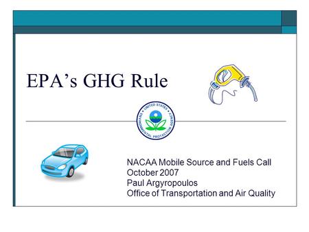 EPA’s GHG Rule NACAA Mobile Source and Fuels Call October 2007 Paul Argyropoulos Office of Transportation and Air Quality.