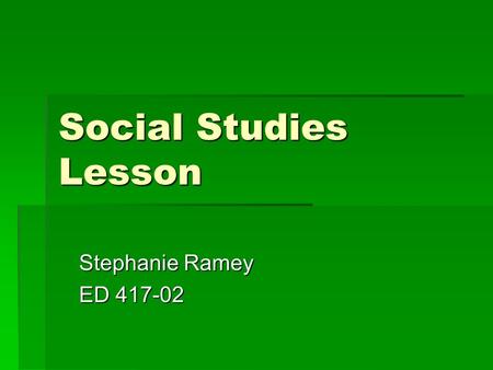Social Studies Lesson Stephanie Ramey ED 417-02.