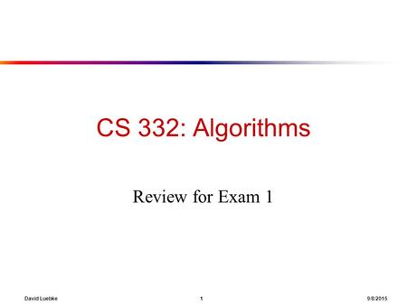 David Luebke 1 9/8/2015 CS 332: Algorithms Review for Exam 1.
