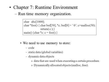 Chapter 7: Runtime Environment –Run time memory organization. We need to use memory to store: –code –static data (global variables) –dynamic data objects.