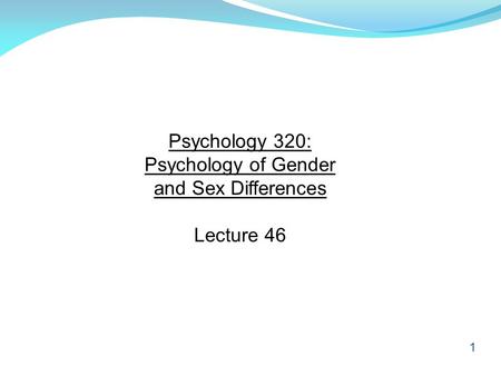 1 Psychology 320: Psychology of Gender and Sex Differences Lecture 46.