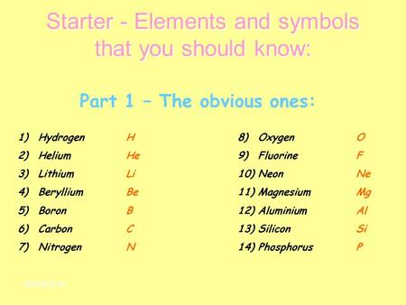 08/09/2015 Starter - Elements and symbols that you should know: Part 1 – The obvious ones: 1)Hydrogen 2)Helium 3)Lithium 4)Beryllium 5)Boron 6)Carbon 7)Nitrogen.