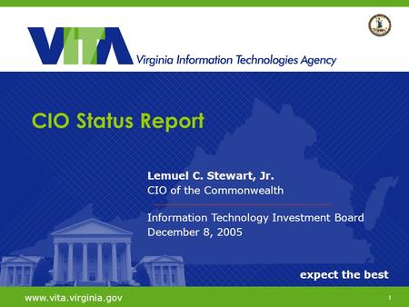 1 expect the best www.vita.virginia.gov Lemuel C. Stewart, Jr. CIO of the Commonwealth Information Technology Investment Board December 8, 2005 CIO Status.