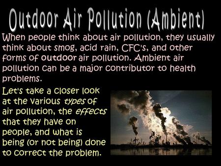 1 When people think about air pollution, they usually think about smog, acid rain, CFC's, and other forms of outdoor air pollution. Ambient air pollution.