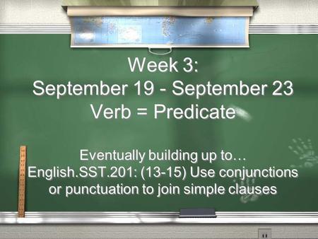 Week 3: September 19 - September 23 Verb = Predicate Eventually building up to… English.SST.201: (13-15) Use conjunctions or punctuation to join simple.