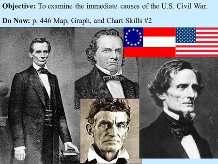 Objective: To examine the immediate causes of the U.S. Civil War. Do Now: p. 446 Map, Graph, and Chart Skills #2.