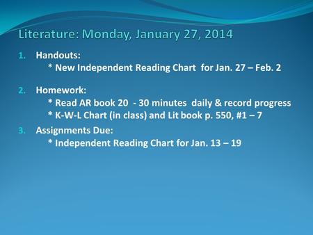 1. Handouts: * New Independent Reading Chart for Jan. 27 – Feb. 2 2. Homework: * Read AR book 20 - 30 minutes daily & record progress * K-W-L Chart (in.