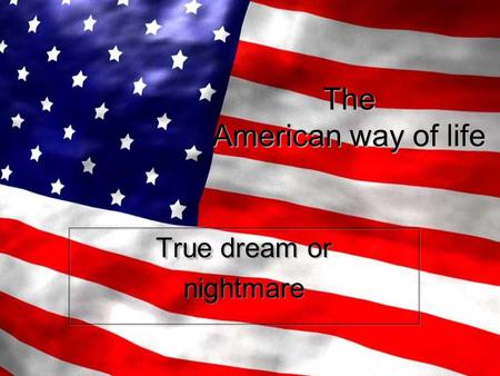 The American way of life True True dream or nightmare True True dream or nightmare.