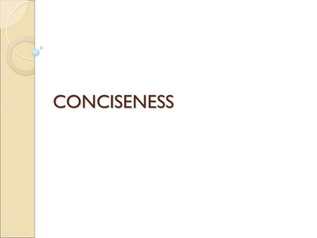 CONCISENESS. What is conciseness? We obscure the real potential in our sentences by being wordy. Writing becomes too abstract, uninteresting and difficult.