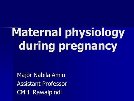Maternal physiology during pregnancy Major Nabila Amin Assistant Professor CMH Rawalpindi.