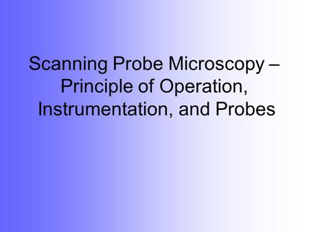 Scanning Probe Microscopy – Principle of Operation, Instrumentation, and Probes Starting with some of the most common microfabrication techniques (lithography,