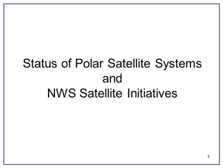 1 Status of Polar Satellite Systems and NWS Satellite Initiatives.