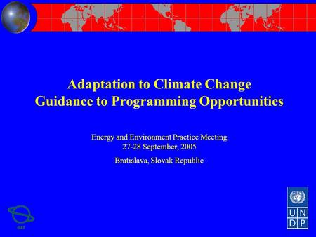 Adaptation to Climate Change Guidance to Programming Opportunities Energy and Environment Practice Meeting 27-28 September, 2005 Bratislava, Slovak Republic.