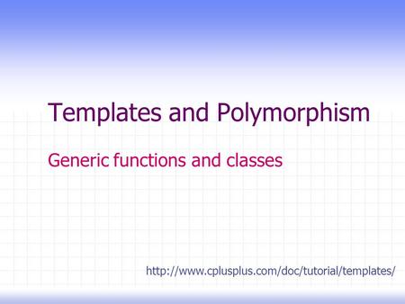 Templates and Polymorphism Generic functions and classes