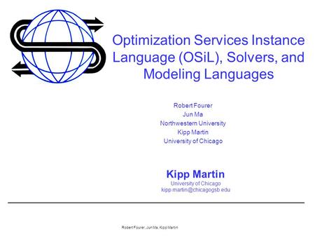 Robert Fourer, Jun Ma, Kipp Martin Optimization Services Instance Language (OSiL), Solvers, and Modeling Languages Kipp Martin University of Chicago