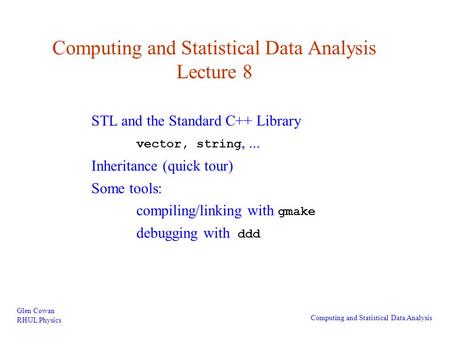Computing and Statistical Data Analysis Lecture 8 Glen Cowan RHUL Physics Computing and Statistical Data Analysis STL and the Standard C++ Library vector,