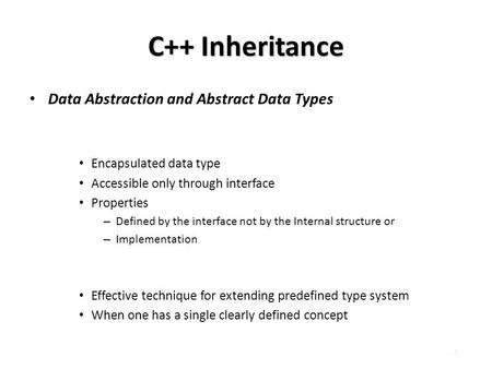 - 1 - C++ Inheritance Data Abstraction and Abstract Data Types – Abstract Data Type Encapsulated data type Accessible only through interface Properties.