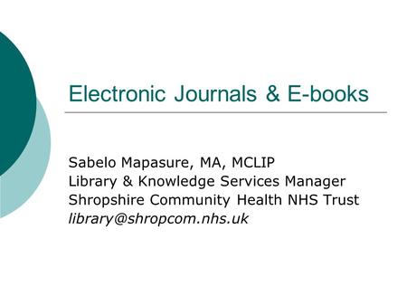 Electronic Journals & E-books Sabelo Mapasure, MA, MCLIP Library & Knowledge Services Manager Shropshire Community Health NHS Trust