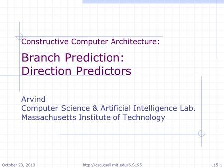 Constructive Computer Architecture: Branch Prediction: Direction Predictors Arvind Computer Science & Artificial Intelligence Lab. Massachusetts Institute.