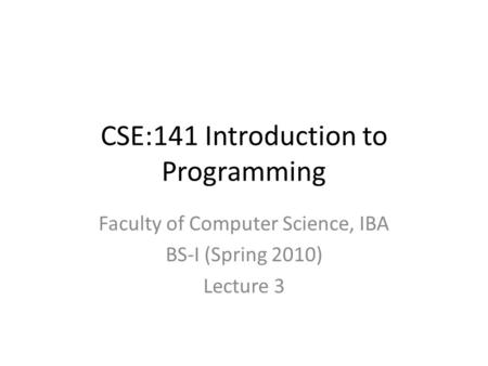 CSE:141 Introduction to Programming Faculty of Computer Science, IBA BS-I (Spring 2010) Lecture 3.