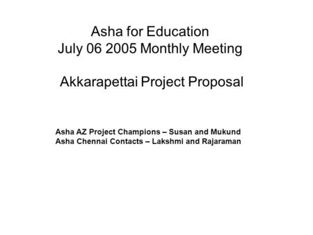 Asha for Education July 06 2005 Monthly Meeting Akkarapettai Project Proposal Asha AZ Project Champions – Susan and Mukund Asha Chennai Contacts – Lakshmi.