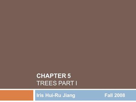 Chapter 5 trees Part I Iris Hui-Ru Jiang			Fall 2008.