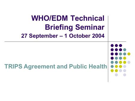 WHO/EDM Technical Briefing Seminar 27 September – 1 October 2004 TRIPS Agreement and Public Health.