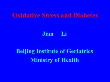 Oxidative Stress and Diabetes Jian Li Beijing Institute of Geriatrics Ministry of Health.