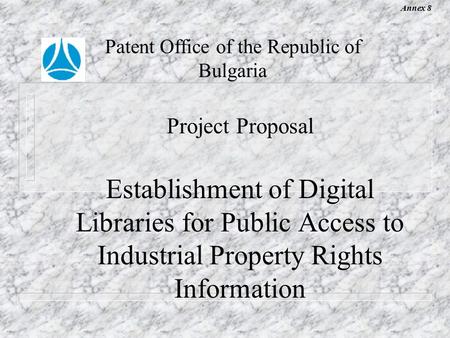 Project Proposal Establishment of Digital Libraries for Public Access to Industrial Property Rights Information Patent Office of the Republic of Bulgaria.