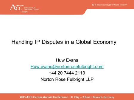 Handling IP Disputes in a Global Economy Huw Evans +44 20 7444 2110 Norton Rose Fulbright LLP.
