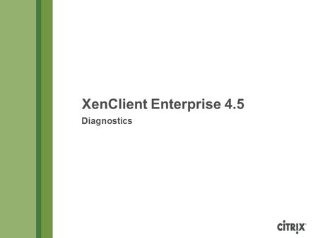 XenClient Enterprise 4.5 Diagnostics. XenClient Enterprise 4.5 Diagnostics Copyright © 2013 Citrix Page 2 Table of Contents Engine and Synchronizer Problem.