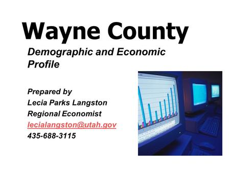 Wayne County Demographic and Economic Profile Prepared by Lecia Parks Langston Regional Economist 435-688-3115.