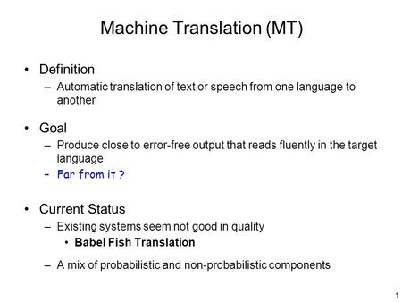 1 Machine Translation (MT) Definition –Automatic translation of text or speech from one language to another Goal –Produce close to error-free output that.