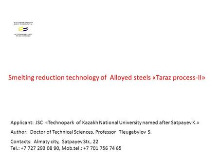 Smelting reduction technology of Alloyed steels «Taraz process-II» - II» Author: Doctor of Technical Sciences, Professor Tleugabylov S. Contacts: Almaty.