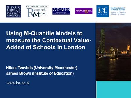 Using M-Quantile Models to measure the Contextual Value- Added of Schools in London Nikos Tzavidis (University Manchester) James Brown (Institute of Education)