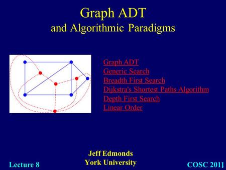 1 Graph ADT and Algorithmic Paradigms Jeff Edmonds York University COSC 2011 Lecture 8 Graph ADT Generic Search Breadth First Search Dijkstra's Shortest.