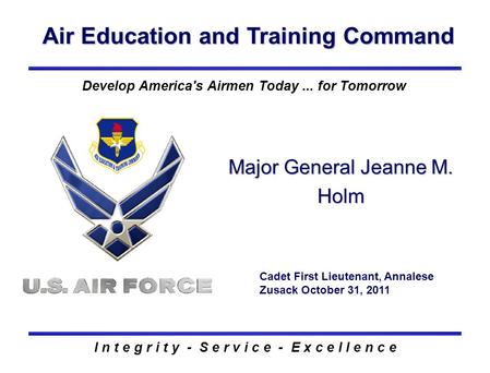 Air Education and Training Command I n t e g r i t y - S e r v i c e - E x c e l l e n c e Major General Jeanne M. Holm Cadet First Lieutenant, Annalese.