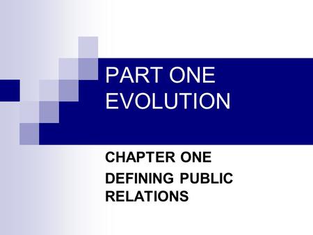 PART ONE EVOLUTION CHAPTER ONE DEFINING PUBLIC RELATIONS.