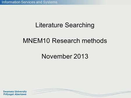 Information Services and Systems Literature Searching MNEM10 Research methods November 2013.
