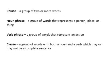 Phrase – a group of two or more words Noun phrase – a group of words that represents a person, place, or thing Verb phrase – a group of words that represent.