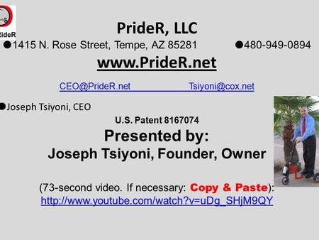 PrideR, LLC  1415 N. Rose Street, Tempe, AZ 85281  480-949-0894    Joseph Tsiyoni, CEO U.S. Patent 8167074.