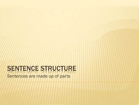 Sentences are made up of parts.  Have a capital letter at the beginning  Include an ending punctuation mark  Have a subject and a verb  Express a.