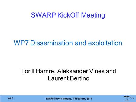 WP 7 SWARP Kickoff Meeting, 4-5 February 2014 WP7 Dissemination and exploitation Torill Hamre, Aleksander Vines and Laurent Bertino SWARP KickOff Meeting.