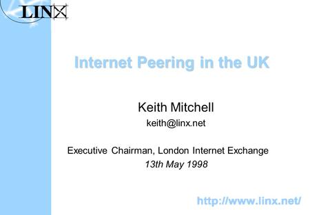 Internet Peering in the UK Keith Mitchell Executive Chairman, London Internet Exchange 13th May 1998.