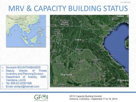 Www.gfoi.org GFOI Capacity Building Summit Armenia, Colombia – September 17 to 19, 2014 MRV & CAPACITY BUILDING STATUS Lao PDR o Soukanh BOUNTHABANDID.