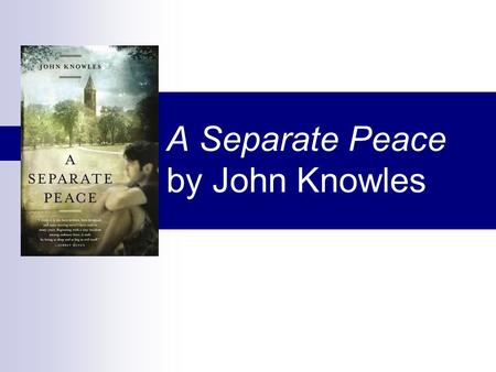 A Separate Peace by John Knowles. Author John Knowles Born in 1926 in West Virginia Best known works are set in New England.