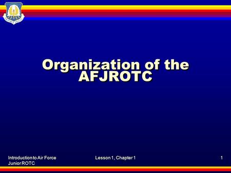 Introduction to Air Force Junior ROTC Lesson 1, Chapter 11 Organization of the AFJROTC.