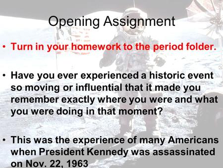 Opening Assignment Turn in your homework to the period folder. Have you ever experienced a historic event so moving or influential that it made you remember.